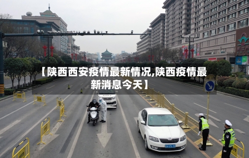 【陕西西安疫情最新情况,陕西疫情最新消息今天】