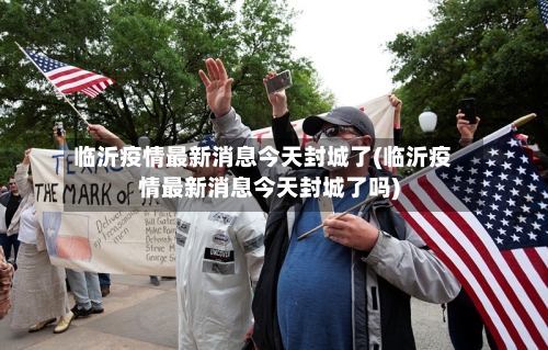 临沂疫情最新消息今天封城了(临沂疫情最新消息今天封城了吗)