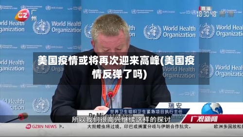 美国疫情或将再次迎来高峰(美国疫情反弹了吗)-第2张图片