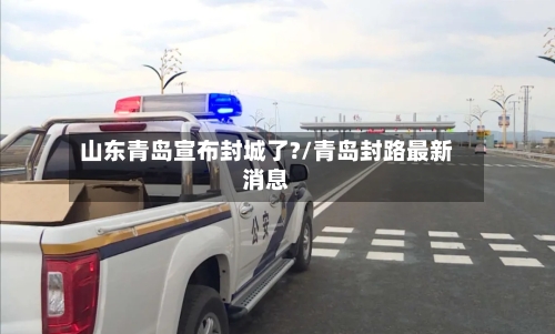 山东青岛宣布封城了?/青岛封路最新消息