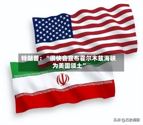 特朗普：“很快会宣布霍尔木兹海峡为美国领土”