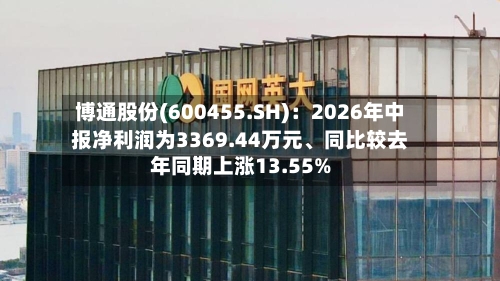 博通股份(600455.SH)：2026年中报净利润为3369.44万元、同比较去年同期上涨13.55%-第3张图片
