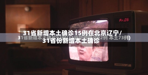 31省新增本土确诊15例在北京辽宁/31省份新增本土确诊-第2张图片