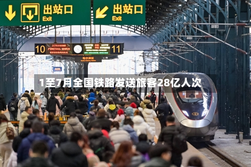 1至7月全国铁路发送旅客28亿人次