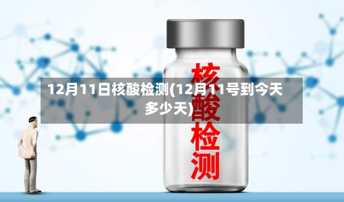 12月11日核酸检测(12月11号到今天多少天)-第2张图片