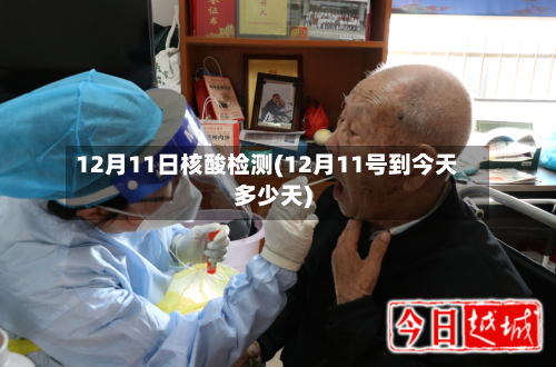 12月11日核酸检测(12月11号到今天多少天)-第3张图片