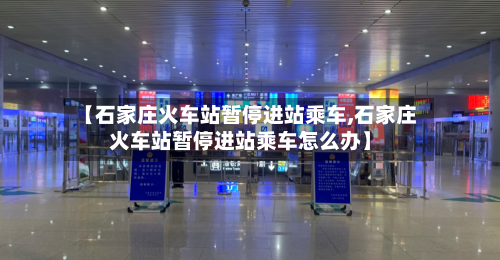 【石家庄火车站暂停进站乘车,石家庄火车站暂停进站乘车怎么办】