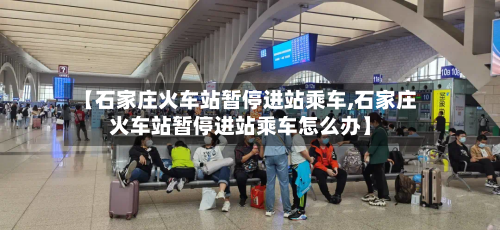 【石家庄火车站暂停进站乘车,石家庄火车站暂停进站乘车怎么办】-第2张图片