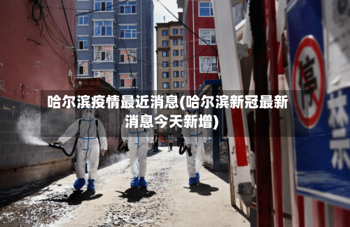 哈尔滨疫情最近消息(哈尔滨新冠最新消息今天新增)