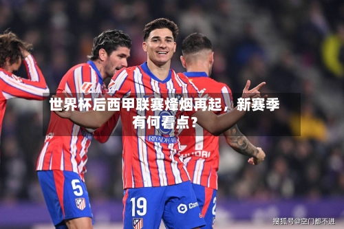 世界杯后西甲联赛烽烟再起，新赛季有何看点？