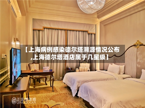 【上海病例感染德尔塔溯源情况公布,上海德尔塔酒店属于几星级】-第2张图片
