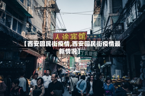 【西安回民街疫情,西安回民街疫情最新情况】