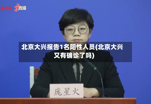 北京大兴报告1名阳性人员(北京大兴又有确诊了吗)
