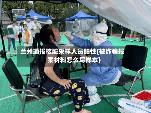 兰州通报核酸采样人员阳性(被诈骗报案材料怎么写样本)