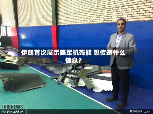 伊朗首次展示美军机残骸 想传递什么信息？