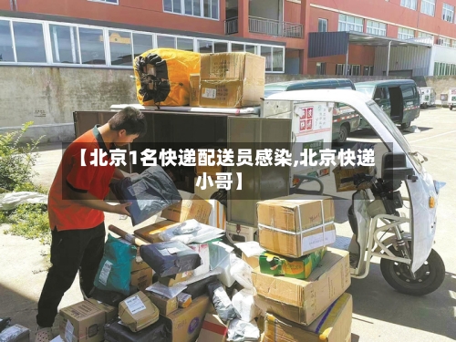 【北京1名快递配送员感染,北京快递小哥】