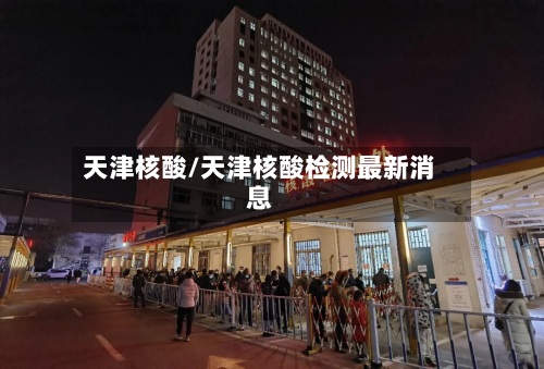 天津核酸/天津核酸检测最新消息-第3张图片