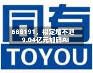 688191，拟定增不超9.04亿元加码AI-第2张图片