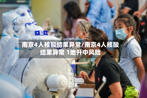 南京4人核酸结果异常/南京4人核酸结果异常 1地升中风险