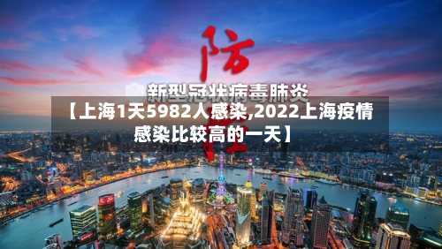 【上海1天5982人感染,2022上海疫情感染比较高的一天】-第2张图片