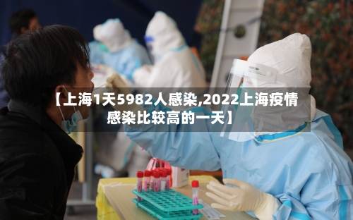 【上海1天5982人感染,2022上海疫情感染比较高的一天】-第3张图片