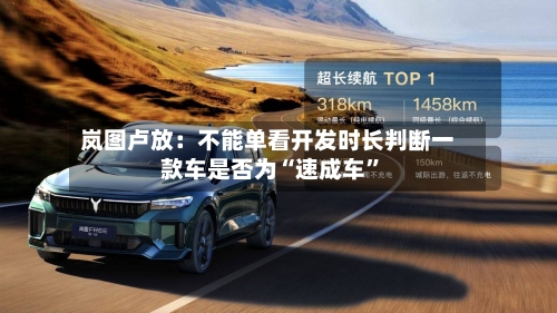 岚图卢放：不能单看开发时长判断一款车是否为“速成车”-第3张图片