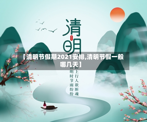 【清明节假期2021安排,清明节假一般哪几天】-第2张图片