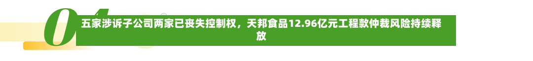 五家涉诉子公司两家已丧失控制权，天邦食品12.96亿元工程款仲裁风险持续释放