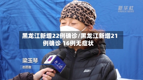 黑龙江新增22例确诊/黑龙江新增21例确诊 16例无症状
