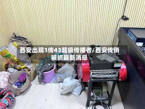 西安出现1传43超级传播者/西安传销被抓最新消息-第2张图片
