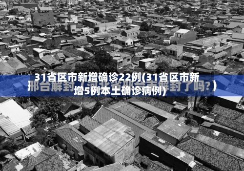 31省区市新增确诊22例(31省区市新增5例本土确诊病例)