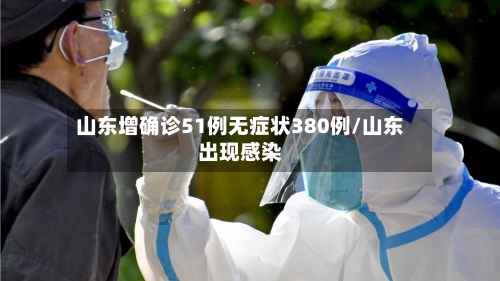 山东增确诊51例无症状380例/山东出现感染