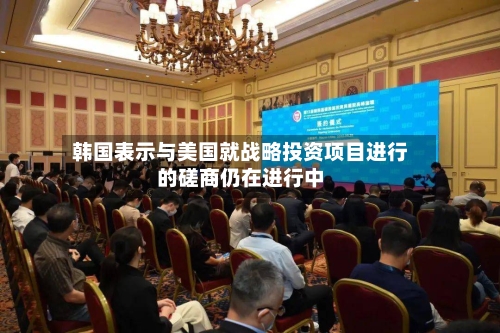韩国表示与美国就战略投资项目进行的磋商仍在进行中