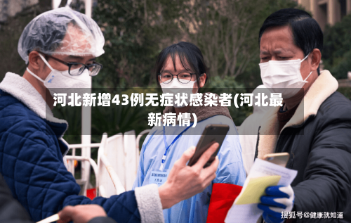 河北新增43例无症状感染者(河北最新病情)