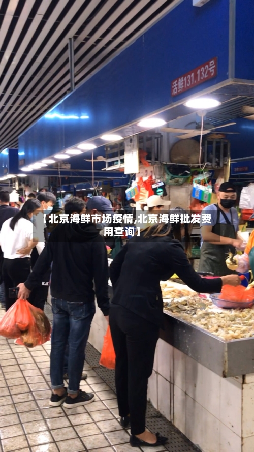 【北京海鲜市场疫情,北京海鲜批发费用查询】-第3张图片