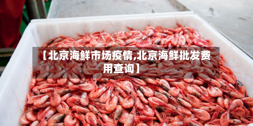 【北京海鲜市场疫情,北京海鲜批发费用查询】