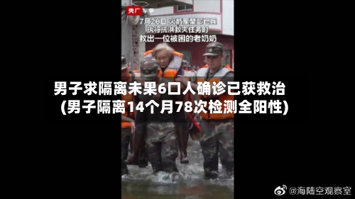 男子求隔离未果6口人确诊已获救治(男子隔离14个月78次检测全阳性)
