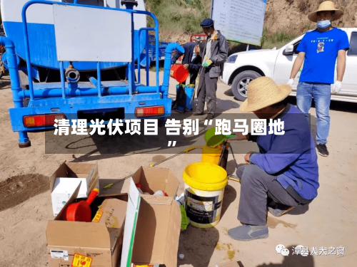清理光伏项目 告别“跑马圈地”-第2张图片