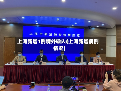 上海新增1例境外输入(上海新增病例情况)