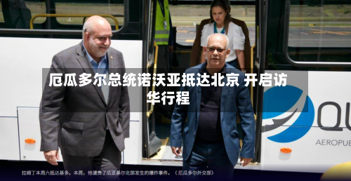 厄瓜多尔总统诺沃亚抵达北京 开启访华行程