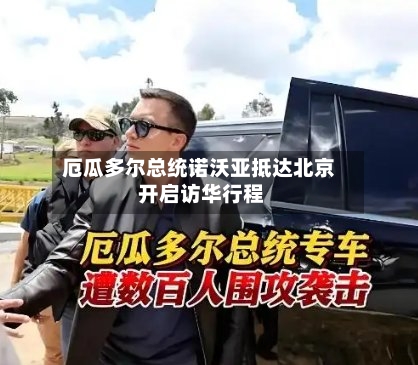厄瓜多尔总统诺沃亚抵达北京 开启访华行程-第3张图片