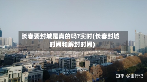 长春要封城是真的吗?实时(长春封城时间和解封时间)-第3张图片
