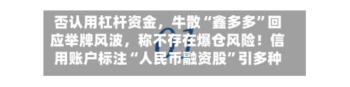 否认用杠杆资金，牛散“鑫多多”回应举牌风波，称不存在爆仓风险！信用账户标注“人民币融资股”引多种解读
