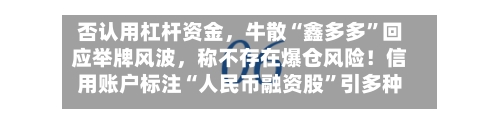 否认用杠杆资金，牛散“鑫多多”回应举牌风波，称不存在爆仓风险！信用账户标注“人民币融资股”引多种解读-第2张图片