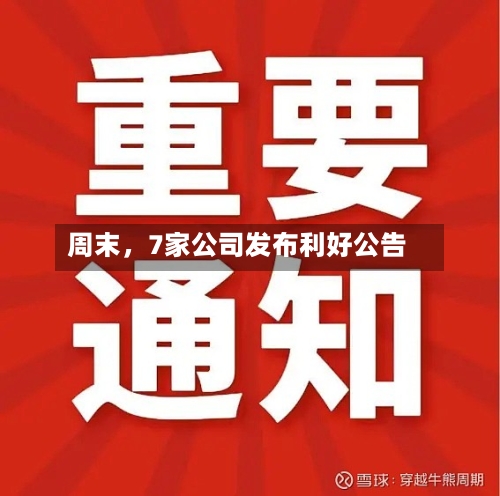 周末，7家公司发布利好公告-第3张图片