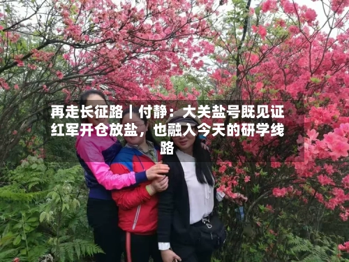 再走长征路｜付静：大关盐号既见证红军开仓放盐	，也融入今天的研学线路-第3张图片