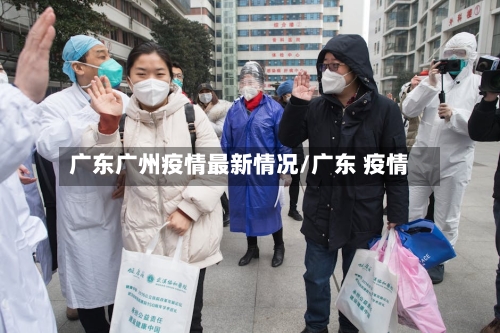 广东广州疫情最新情况/广东 疫情