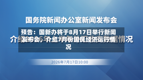 预告：国新办将于8月17日举行新闻发布会，介绍7月份国民经济运行情况-第2张图片