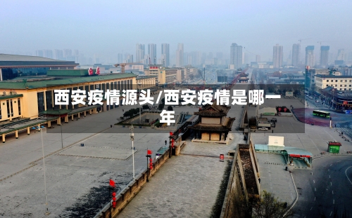 西安疫情源头/西安疫情是哪一年