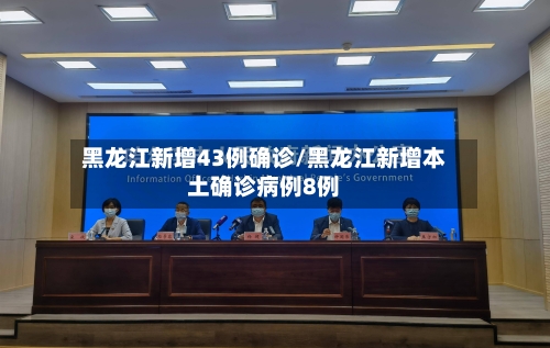 黑龙江新增43例确诊/黑龙江新增本土确诊病例8例-第3张图片